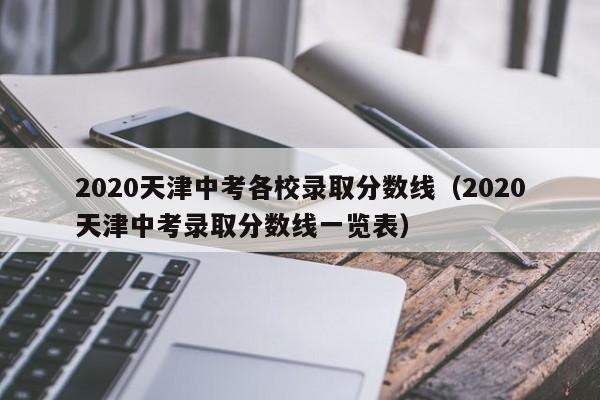 2020天津中考各校录取分数线（2020天津中考录取分数线一览表）