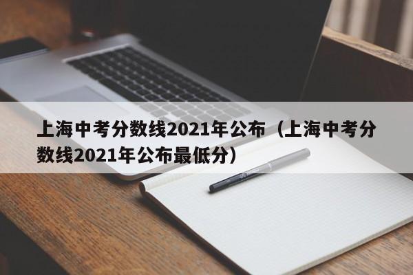 上海中考分数线2021年公布（上海中考分数线2021年公布最低分）